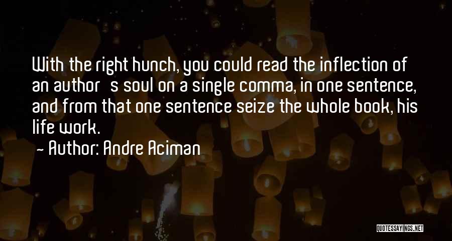 Andre Aciman Quotes: With The Right Hunch, You Could Read The Inflection Of An Author's Soul On A Single Comma, In One Sentence,