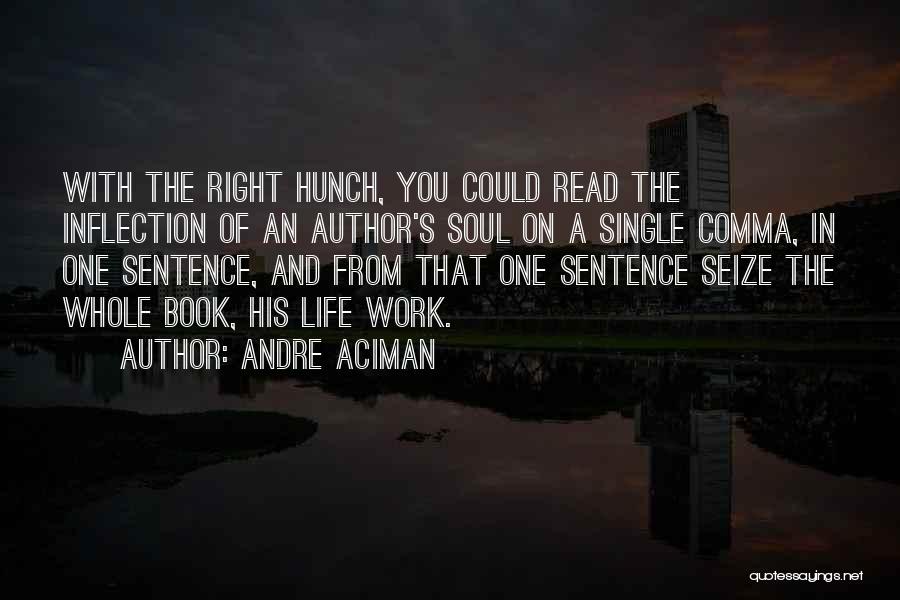 Andre Aciman Quotes: With The Right Hunch, You Could Read The Inflection Of An Author's Soul On A Single Comma, In One Sentence,