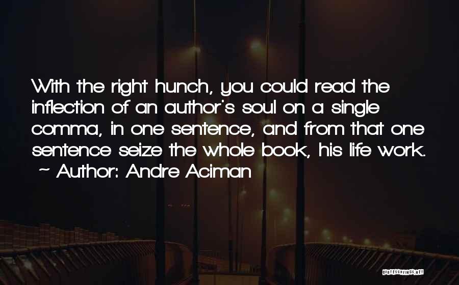 Andre Aciman Quotes: With The Right Hunch, You Could Read The Inflection Of An Author's Soul On A Single Comma, In One Sentence,