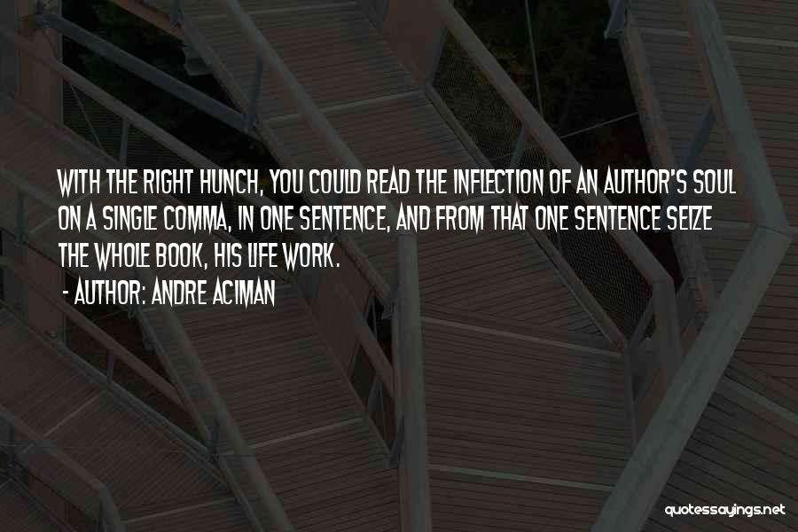 Andre Aciman Quotes: With The Right Hunch, You Could Read The Inflection Of An Author's Soul On A Single Comma, In One Sentence,