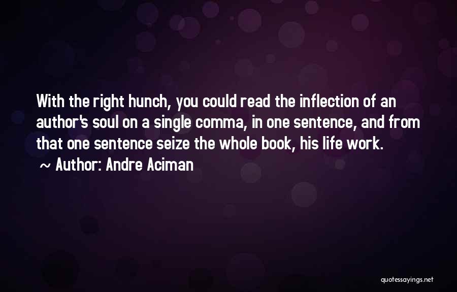 Andre Aciman Quotes: With The Right Hunch, You Could Read The Inflection Of An Author's Soul On A Single Comma, In One Sentence,