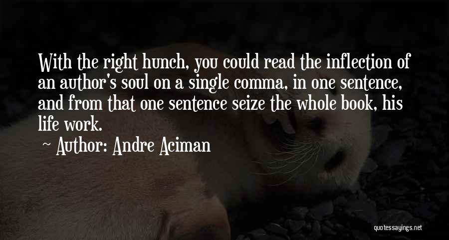 Andre Aciman Quotes: With The Right Hunch, You Could Read The Inflection Of An Author's Soul On A Single Comma, In One Sentence,