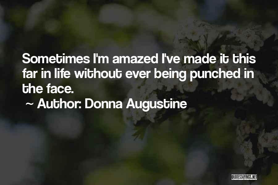 Donna Augustine Quotes: Sometimes I'm Amazed I've Made It This Far In Life Without Ever Being Punched In The Face.