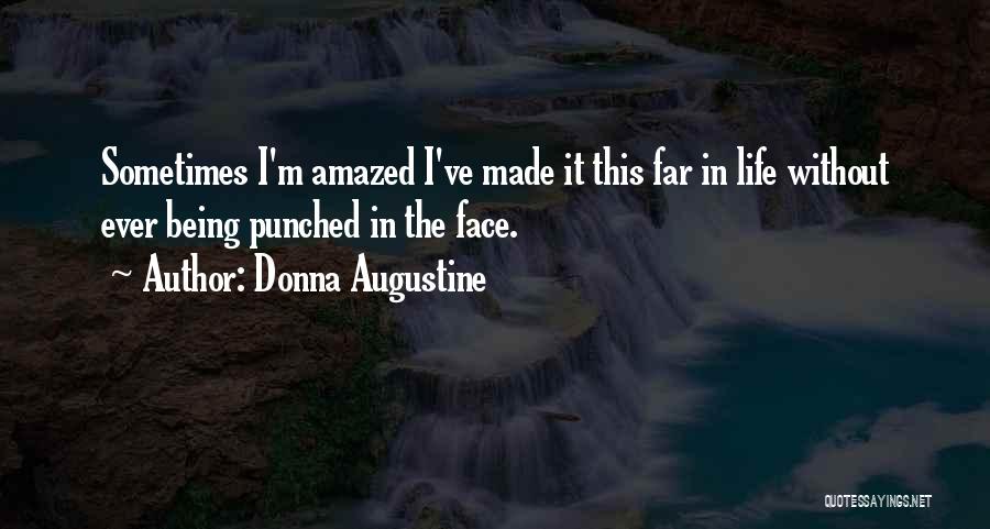 Donna Augustine Quotes: Sometimes I'm Amazed I've Made It This Far In Life Without Ever Being Punched In The Face.