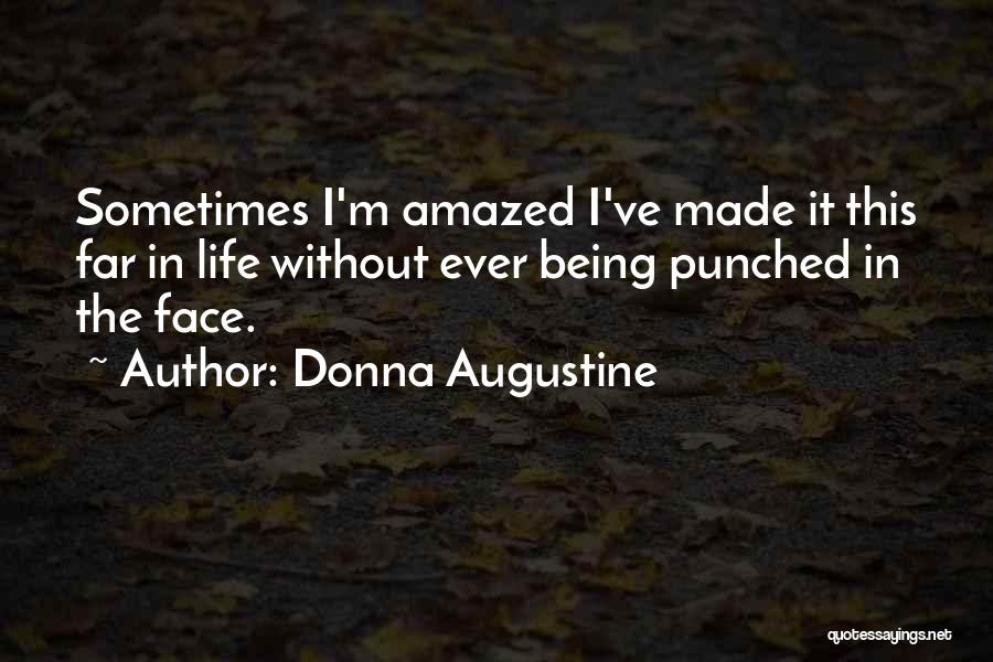 Donna Augustine Quotes: Sometimes I'm Amazed I've Made It This Far In Life Without Ever Being Punched In The Face.