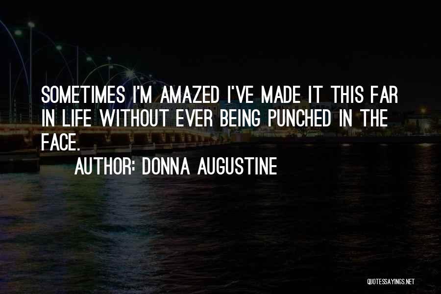 Donna Augustine Quotes: Sometimes I'm Amazed I've Made It This Far In Life Without Ever Being Punched In The Face.