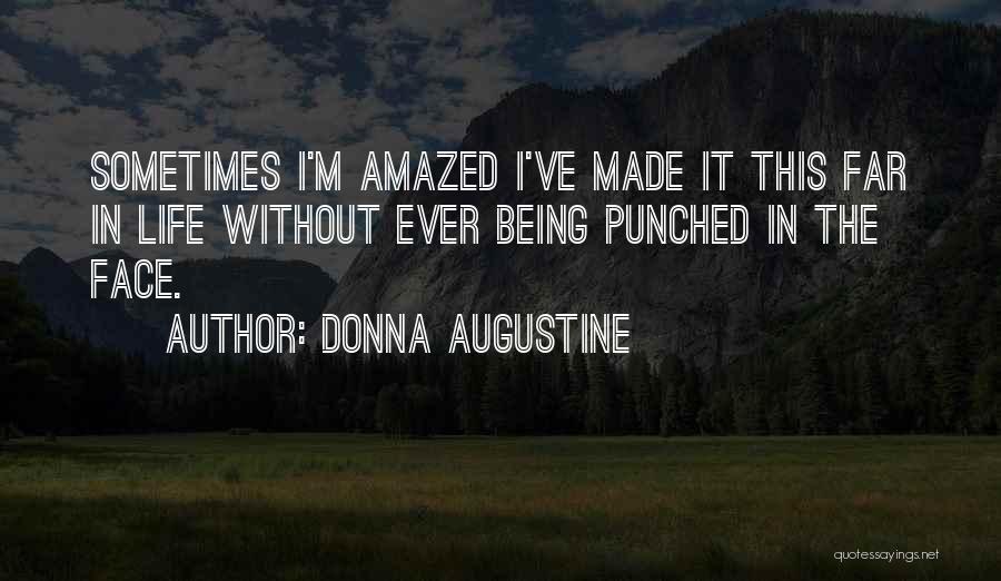 Donna Augustine Quotes: Sometimes I'm Amazed I've Made It This Far In Life Without Ever Being Punched In The Face.