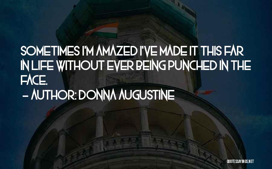 Donna Augustine Quotes: Sometimes I'm Amazed I've Made It This Far In Life Without Ever Being Punched In The Face.