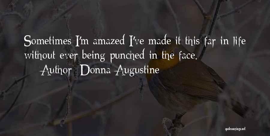 Donna Augustine Quotes: Sometimes I'm Amazed I've Made It This Far In Life Without Ever Being Punched In The Face.