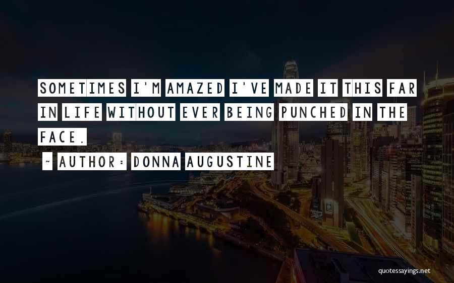Donna Augustine Quotes: Sometimes I'm Amazed I've Made It This Far In Life Without Ever Being Punched In The Face.
