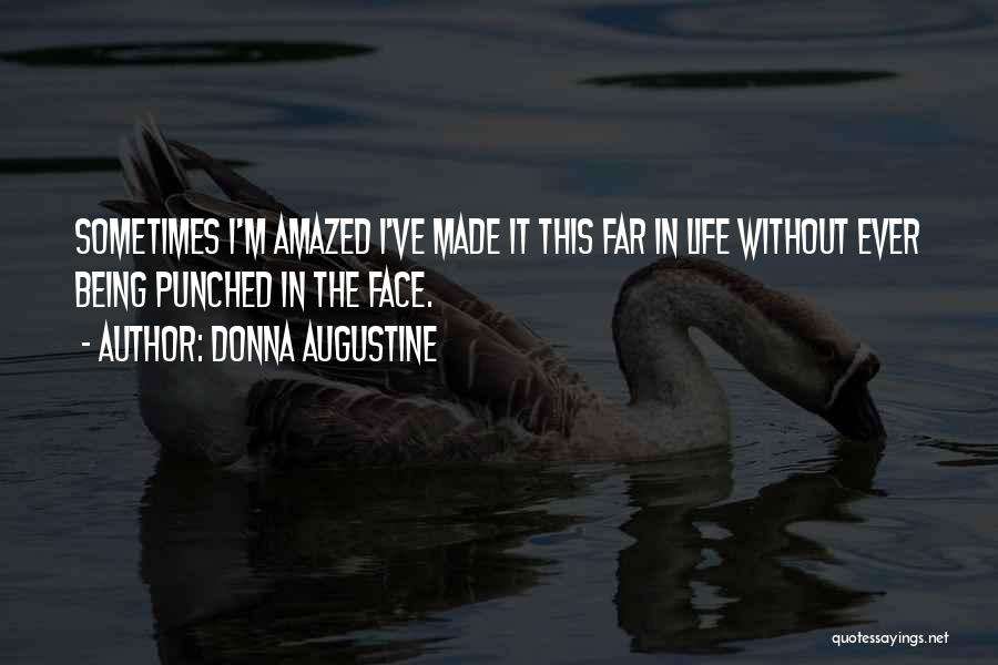 Donna Augustine Quotes: Sometimes I'm Amazed I've Made It This Far In Life Without Ever Being Punched In The Face.