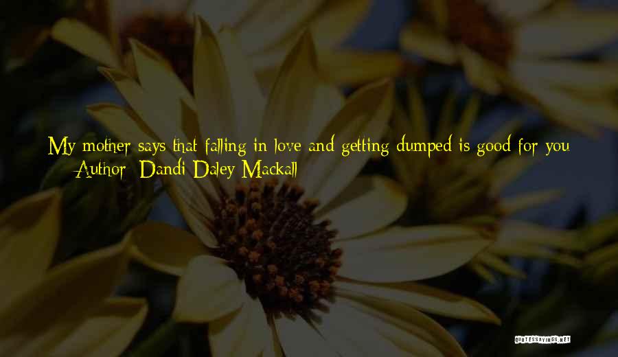 Dandi Daley Mackall Quotes: My Mother Says That Falling In Love And Getting Dumped Is Good For You Because It Prepares You For The