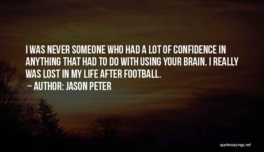 Jason Peter Quotes: I Was Never Someone Who Had A Lot Of Confidence In Anything That Had To Do With Using Your Brain.