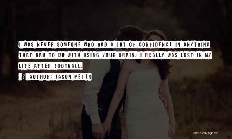 Jason Peter Quotes: I Was Never Someone Who Had A Lot Of Confidence In Anything That Had To Do With Using Your Brain.