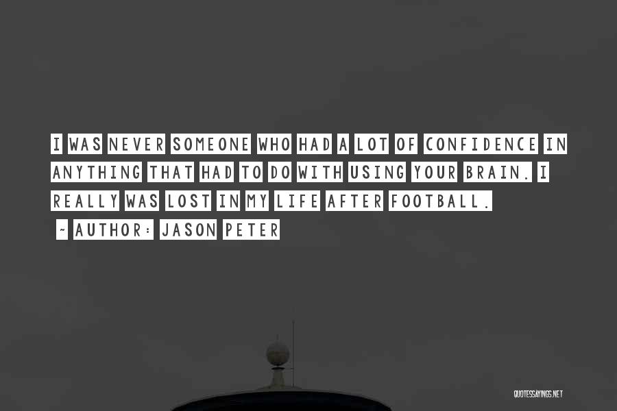 Jason Peter Quotes: I Was Never Someone Who Had A Lot Of Confidence In Anything That Had To Do With Using Your Brain.