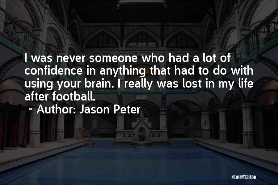 Jason Peter Quotes: I Was Never Someone Who Had A Lot Of Confidence In Anything That Had To Do With Using Your Brain.