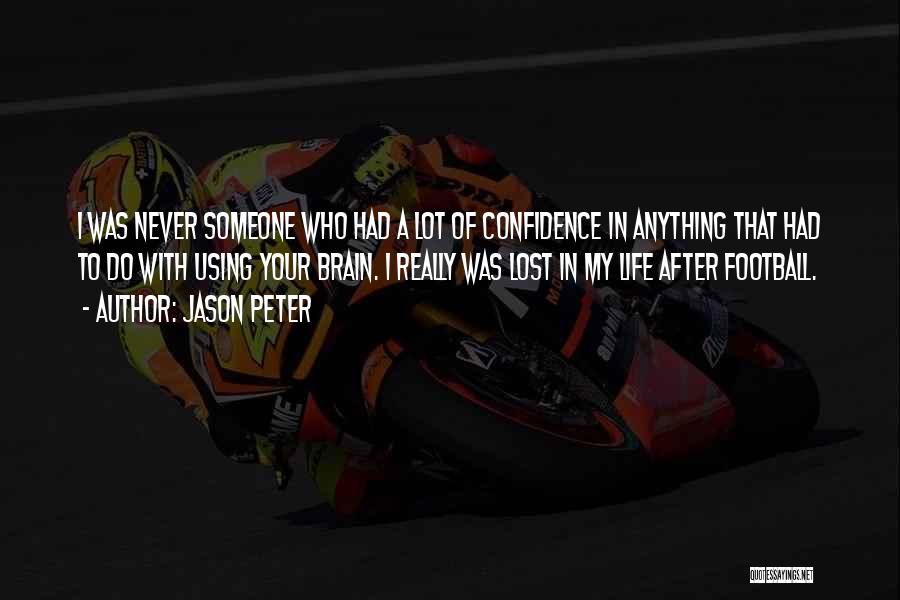 Jason Peter Quotes: I Was Never Someone Who Had A Lot Of Confidence In Anything That Had To Do With Using Your Brain.