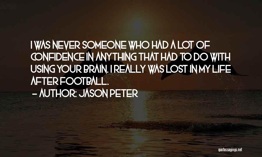 Jason Peter Quotes: I Was Never Someone Who Had A Lot Of Confidence In Anything That Had To Do With Using Your Brain.