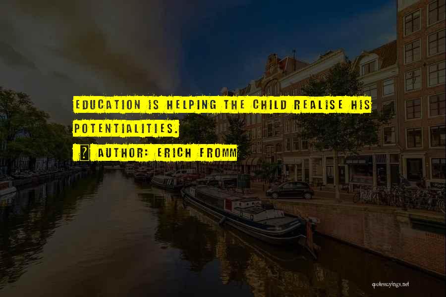 Erich Fromm Quotes: Education Is Helping The Child Realise His Potentialities.