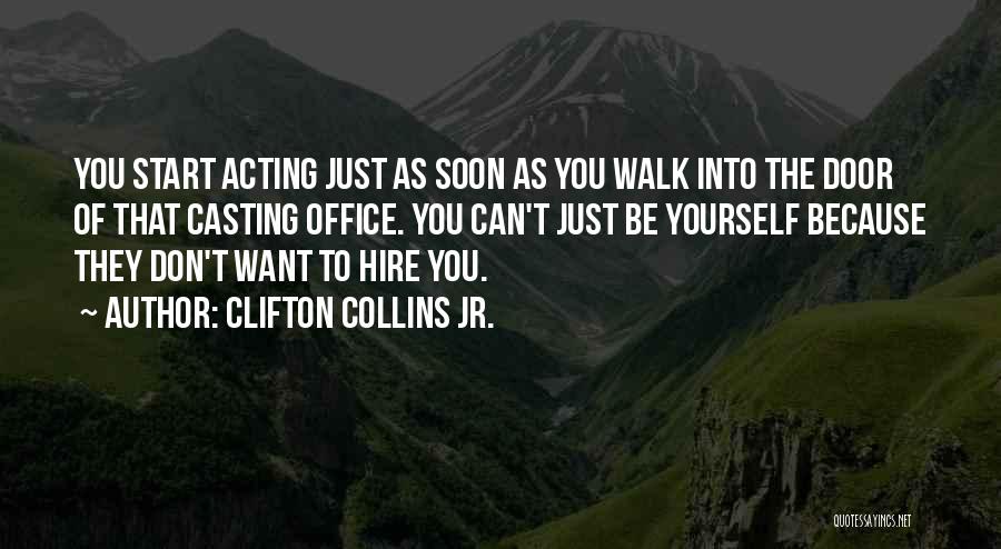 Clifton Collins Jr. Quotes: You Start Acting Just As Soon As You Walk Into The Door Of That Casting Office. You Can't Just Be