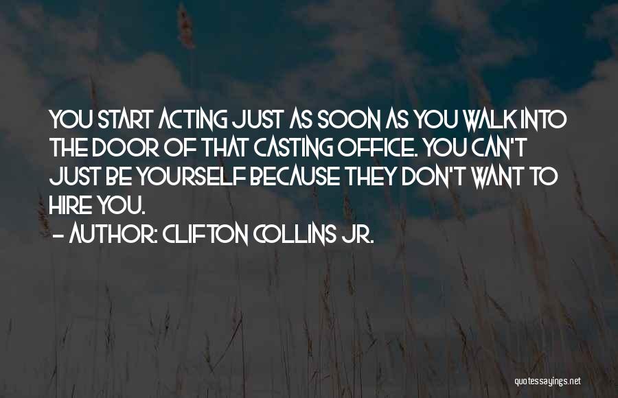 Clifton Collins Jr. Quotes: You Start Acting Just As Soon As You Walk Into The Door Of That Casting Office. You Can't Just Be