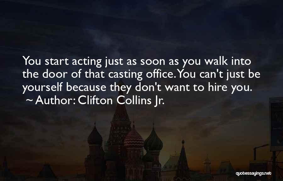 Clifton Collins Jr. Quotes: You Start Acting Just As Soon As You Walk Into The Door Of That Casting Office. You Can't Just Be
