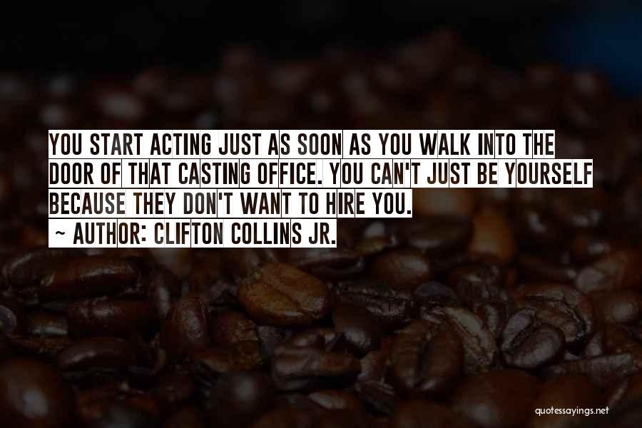 Clifton Collins Jr. Quotes: You Start Acting Just As Soon As You Walk Into The Door Of That Casting Office. You Can't Just Be