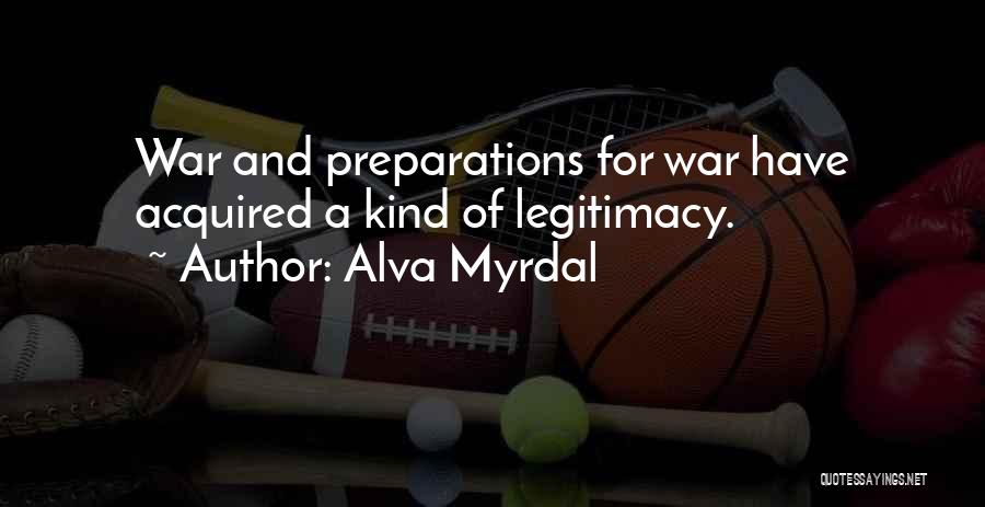 Alva Myrdal Quotes: War And Preparations For War Have Acquired A Kind Of Legitimacy.