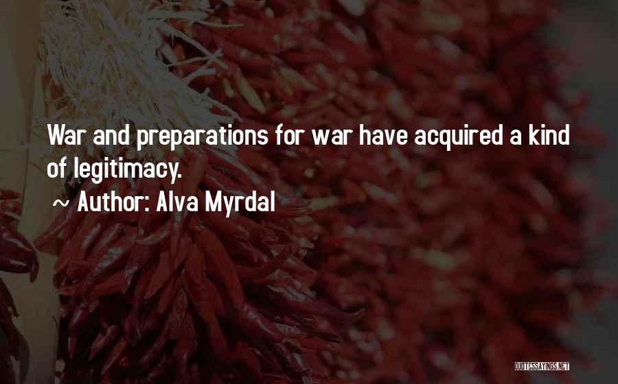Alva Myrdal Quotes: War And Preparations For War Have Acquired A Kind Of Legitimacy.