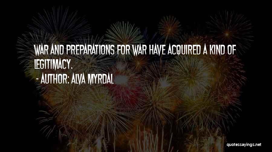 Alva Myrdal Quotes: War And Preparations For War Have Acquired A Kind Of Legitimacy.