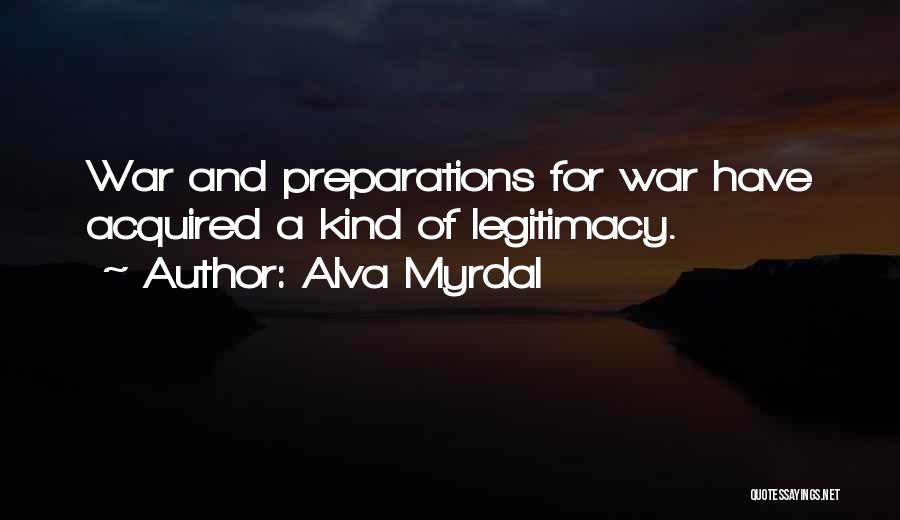 Alva Myrdal Quotes: War And Preparations For War Have Acquired A Kind Of Legitimacy.