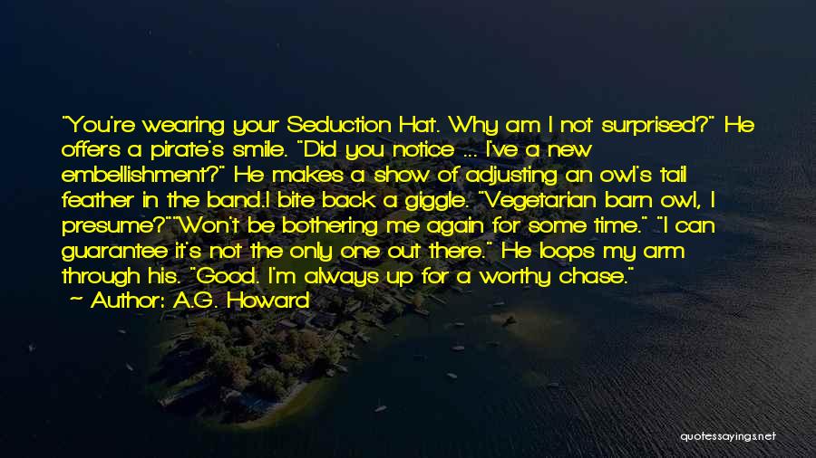 A.G. Howard Quotes: You're Wearing Your Seduction Hat. Why Am I Not Surprised? He Offers A Pirate's Smile. Did You Notice ... I've