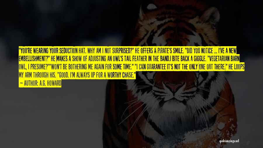 A.G. Howard Quotes: You're Wearing Your Seduction Hat. Why Am I Not Surprised? He Offers A Pirate's Smile. Did You Notice ... I've