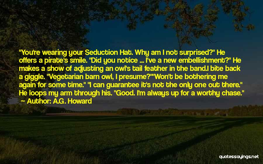 A.G. Howard Quotes: You're Wearing Your Seduction Hat. Why Am I Not Surprised? He Offers A Pirate's Smile. Did You Notice ... I've