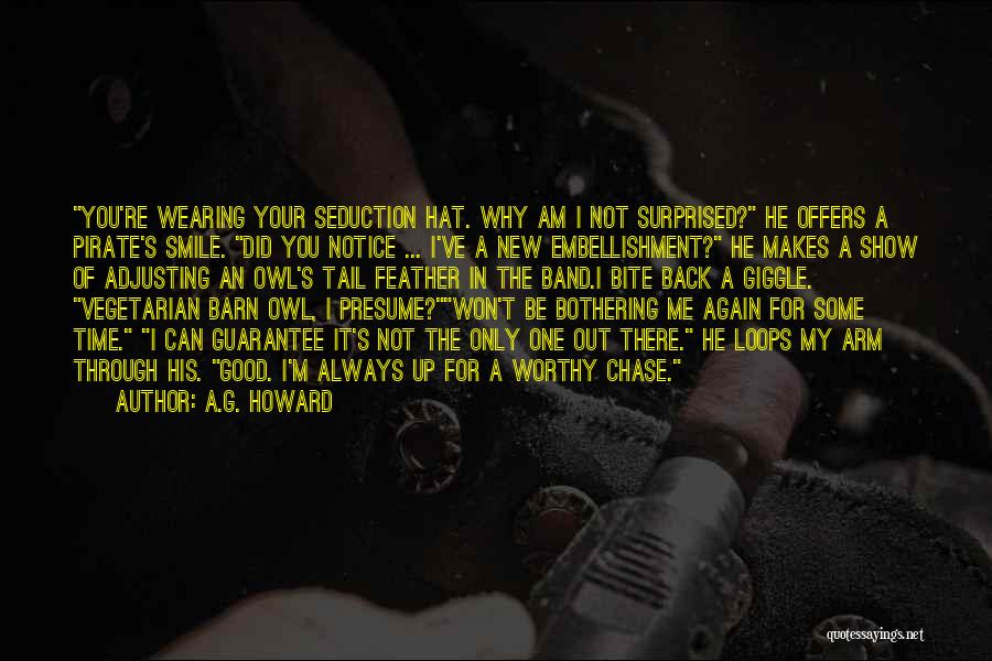 A.G. Howard Quotes: You're Wearing Your Seduction Hat. Why Am I Not Surprised? He Offers A Pirate's Smile. Did You Notice ... I've