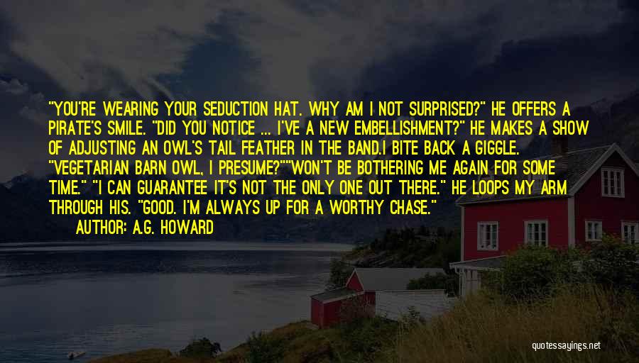 A.G. Howard Quotes: You're Wearing Your Seduction Hat. Why Am I Not Surprised? He Offers A Pirate's Smile. Did You Notice ... I've