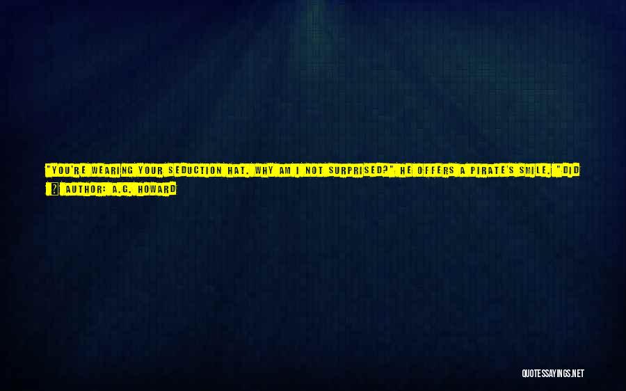 A.G. Howard Quotes: You're Wearing Your Seduction Hat. Why Am I Not Surprised? He Offers A Pirate's Smile. Did You Notice ... I've