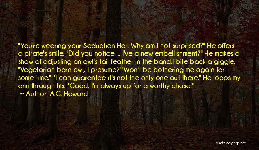 A.G. Howard Quotes: You're Wearing Your Seduction Hat. Why Am I Not Surprised? He Offers A Pirate's Smile. Did You Notice ... I've