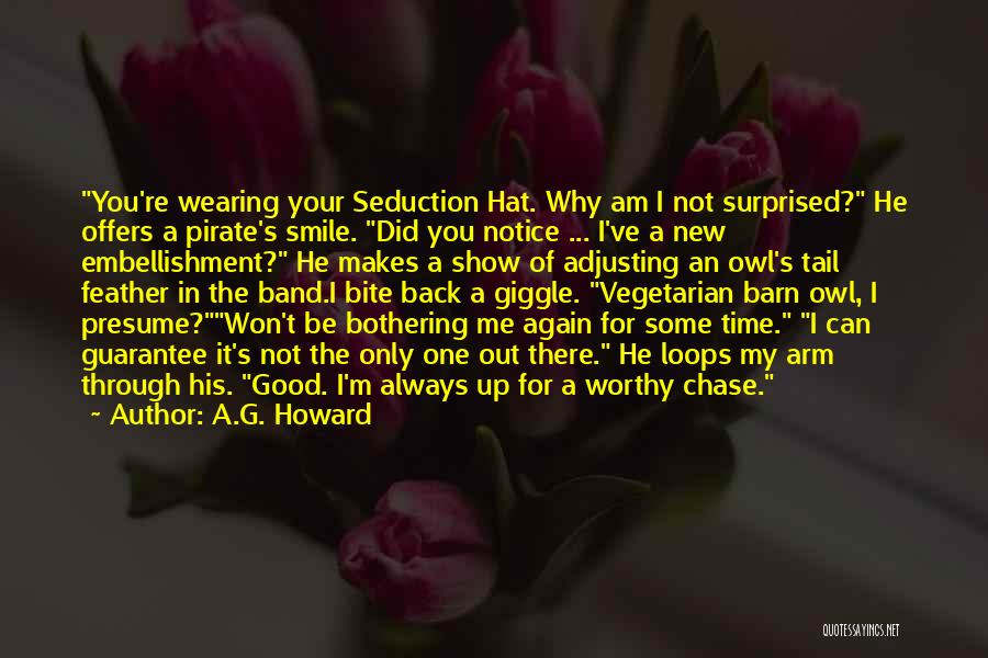 A.G. Howard Quotes: You're Wearing Your Seduction Hat. Why Am I Not Surprised? He Offers A Pirate's Smile. Did You Notice ... I've