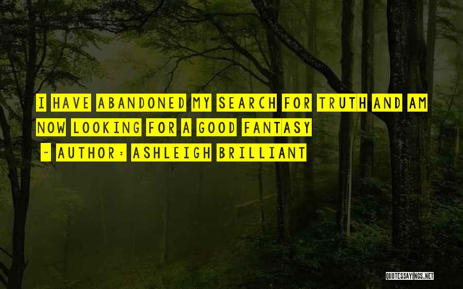 Ashleigh Brilliant Quotes: I Have Abandoned My Search For Truth And Am Now Looking For A Good Fantasy