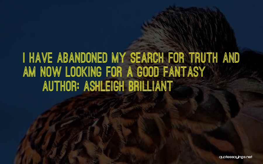 Ashleigh Brilliant Quotes: I Have Abandoned My Search For Truth And Am Now Looking For A Good Fantasy