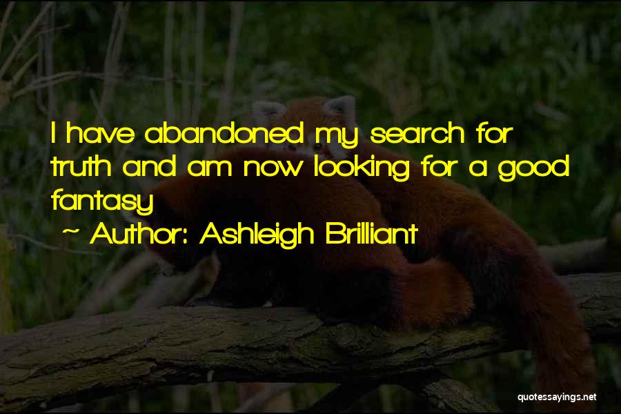 Ashleigh Brilliant Quotes: I Have Abandoned My Search For Truth And Am Now Looking For A Good Fantasy