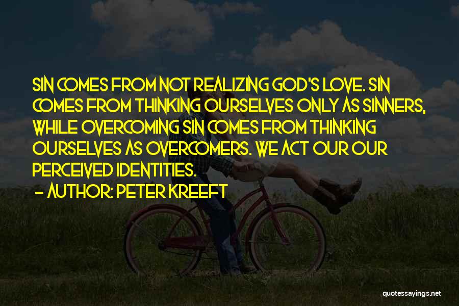 Peter Kreeft Quotes: Sin Comes From Not Realizing God's Love. Sin Comes From Thinking Ourselves Only As Sinners, While Overcoming Sin Comes From