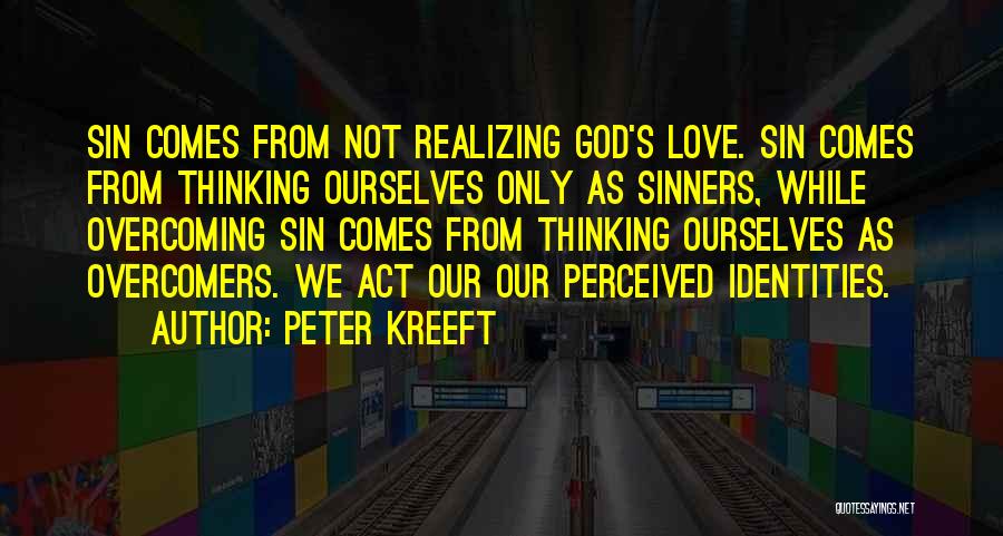 Peter Kreeft Quotes: Sin Comes From Not Realizing God's Love. Sin Comes From Thinking Ourselves Only As Sinners, While Overcoming Sin Comes From