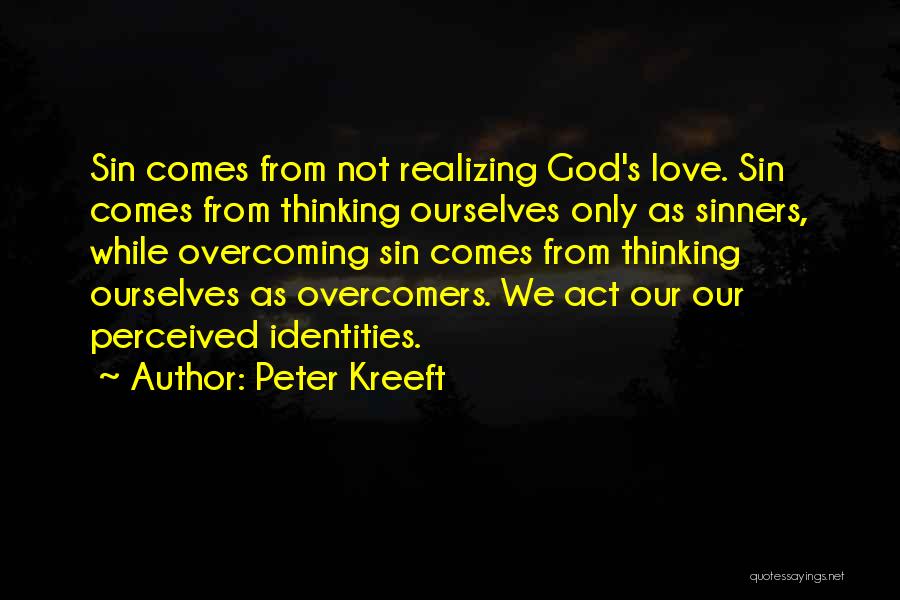 Peter Kreeft Quotes: Sin Comes From Not Realizing God's Love. Sin Comes From Thinking Ourselves Only As Sinners, While Overcoming Sin Comes From