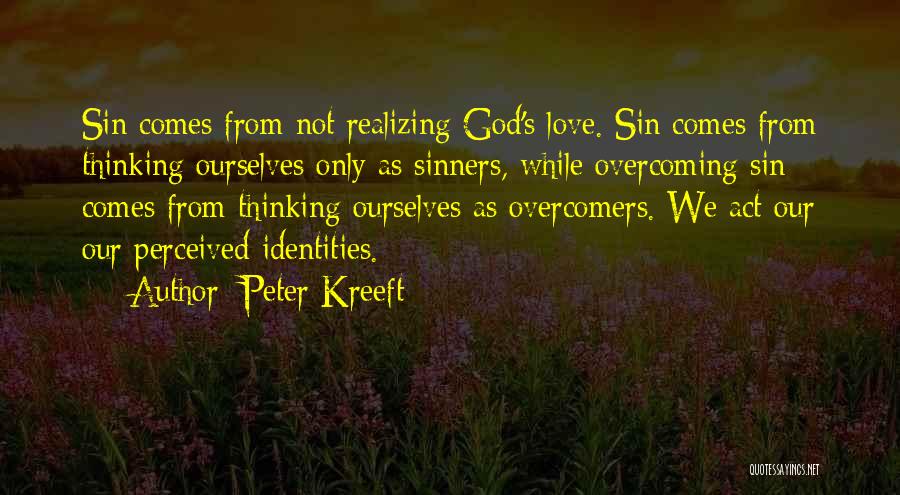 Peter Kreeft Quotes: Sin Comes From Not Realizing God's Love. Sin Comes From Thinking Ourselves Only As Sinners, While Overcoming Sin Comes From