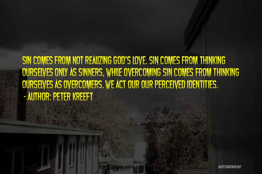 Peter Kreeft Quotes: Sin Comes From Not Realizing God's Love. Sin Comes From Thinking Ourselves Only As Sinners, While Overcoming Sin Comes From