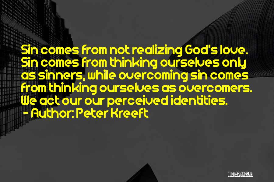 Peter Kreeft Quotes: Sin Comes From Not Realizing God's Love. Sin Comes From Thinking Ourselves Only As Sinners, While Overcoming Sin Comes From