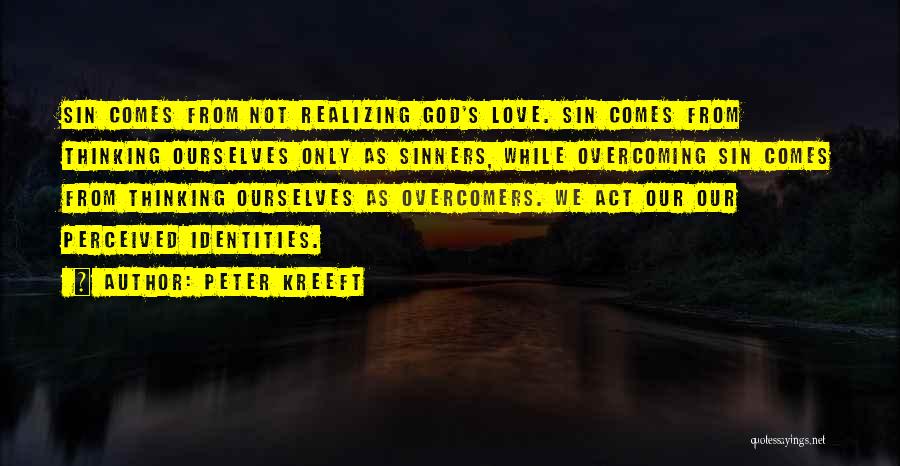 Peter Kreeft Quotes: Sin Comes From Not Realizing God's Love. Sin Comes From Thinking Ourselves Only As Sinners, While Overcoming Sin Comes From