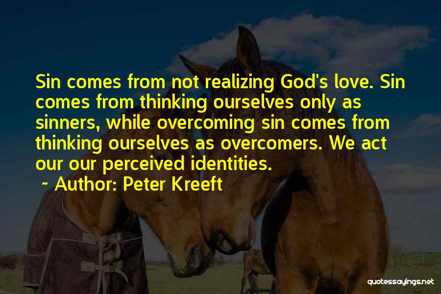 Peter Kreeft Quotes: Sin Comes From Not Realizing God's Love. Sin Comes From Thinking Ourselves Only As Sinners, While Overcoming Sin Comes From